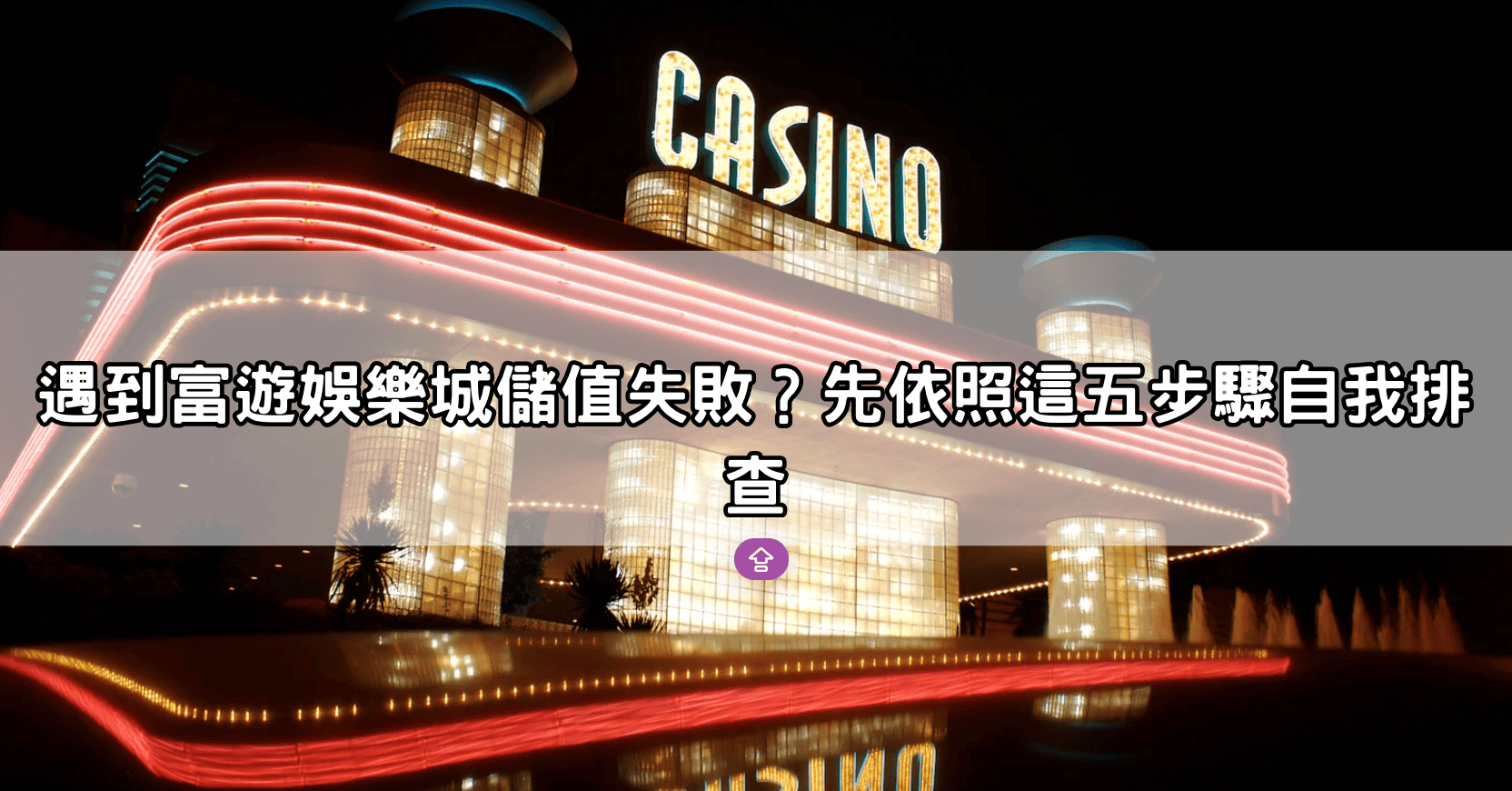 遇到富遊娛樂城儲值失敗?先依照這五步驟自我排查